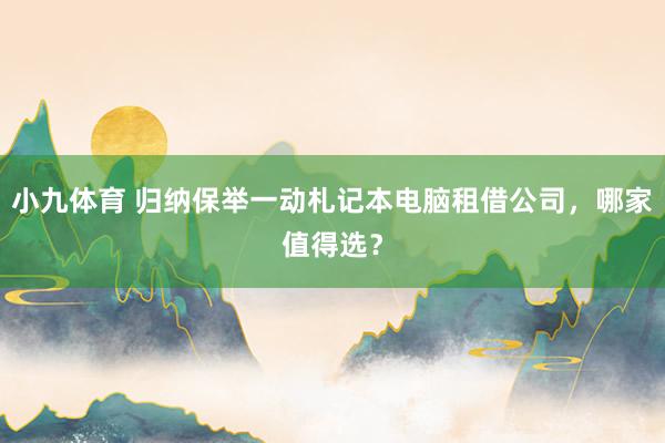 小九体育 归纳保举一动札记本电脑租借公司，哪家值得选？