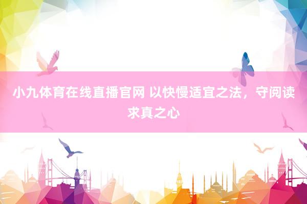 小九体育在线直播官网 以快慢适宜之法，守阅读求真之心