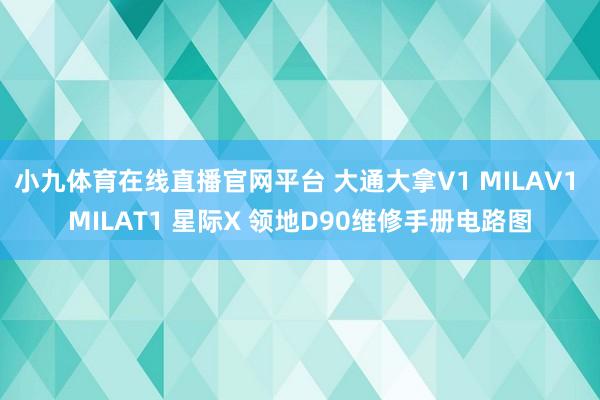 小九体育在线直播官网平台 大通大拿V1 MILAV1 MILAT1 星际X 领地D90维修手册电路图