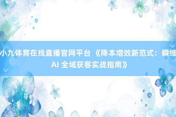 小九体育在线直播官网平台 《降本增效新范式：瞬维 AI 全域获客实战指南》