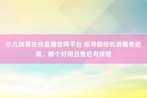 小九体育在线直播官网平台 探寻接经机喷嘴奇迹商，哪个好用且售后有保险