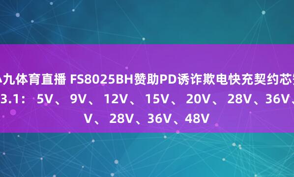 小九体育直播 FS8025BH赞助PD诱诈欺电快充契约芯赞助 PD3.1： 5V、 9V、 12V、 15V、 20V、 28V、36V、48V