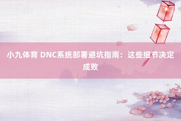 小九体育 DNC系统部署避坑指南：这些细节决定成败