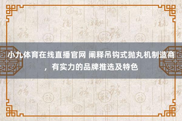 小九体育在线直播官网 阐释吊钩式抛丸机制造商，有实力的品牌推选及特色