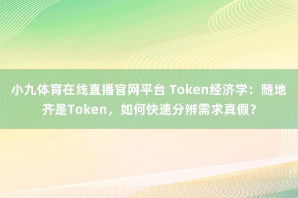小九体育在线直播官网平台 Token经济学：随地齐是Token，如何快速分辨需求真假？
