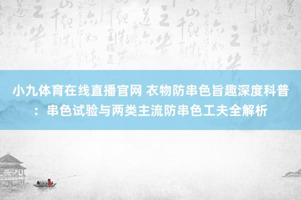 小九体育在线直播官网 衣物防串色旨趣深度科普：串色试验与两类主流防串色工夫全解析