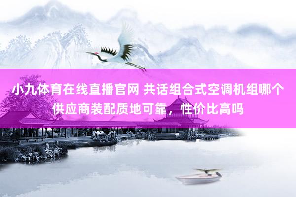 小九体育在线直播官网 共话组合式空调机组哪个供应商装配质地可靠，性价比高吗