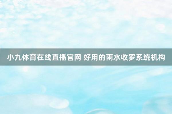 小九体育在线直播官网 好用的雨水收罗系统机构