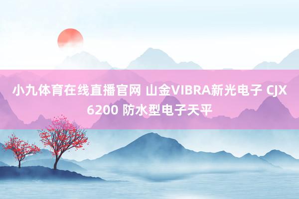 小九体育在线直播官网 山金VIBRA新光电子 CJX6200 防水型电子天平