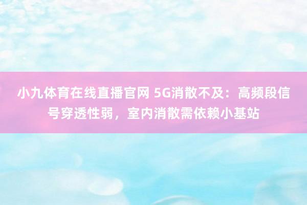 小九体育在线直播官网 5G消散不及：高频段信号穿透性弱，室内消散需依赖小基站
