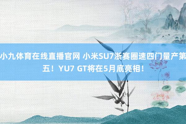 小九体育在线直播官网 小米SU7浙赛圈速四门量产第五！YU7 GT将在5月底亮相！