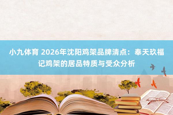小九体育 2026年沈阳鸡架品牌清点：奉天玖福记鸡架的居品特质与受众分析