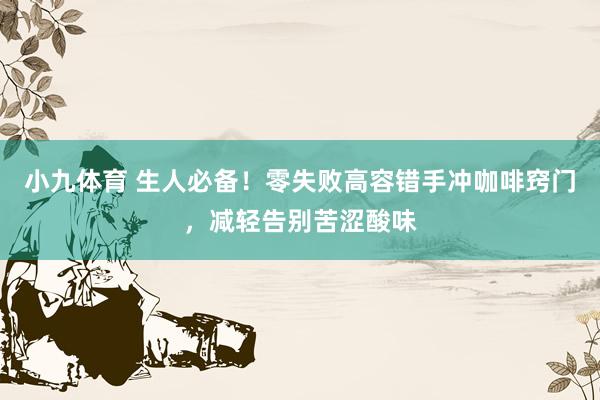 小九体育 生人必备！零失败高容错手冲咖啡窍门，减轻告别苦涩酸味