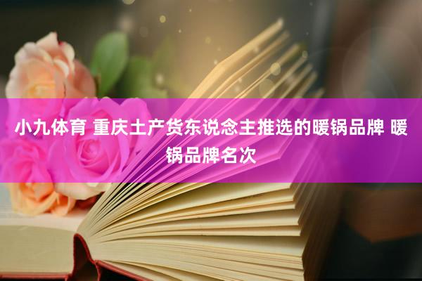 小九体育 重庆土产货东说念主推选的暖锅品牌 暖锅品牌名次