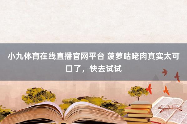 小九体育在线直播官网平台 菠萝咕咾肉真实太可口了，快去试试