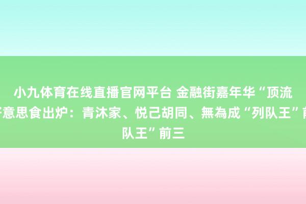 小九体育在线直播官网平台 金融街嘉年华“顶流”好意思食出炉：青沐家、悦己胡同、無為成“列队王”前三