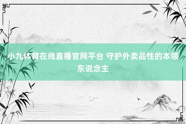 小九体育在线直播官网平台 守护外卖品性的本领东说念主