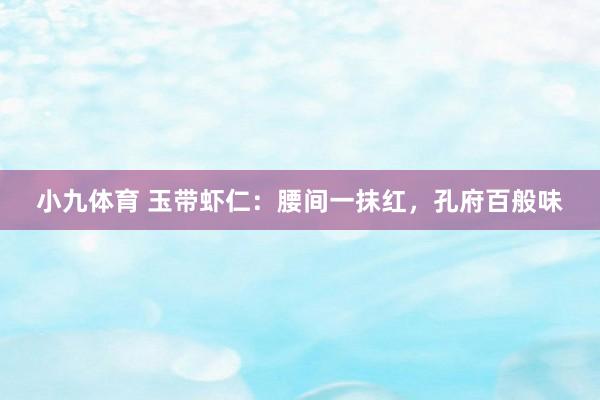 小九体育 玉带虾仁：腰间一抹红，孔府百般味