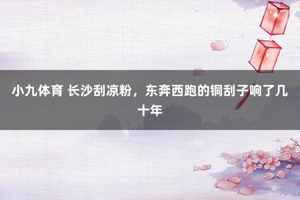 小九体育 长沙刮凉粉，东奔西跑的铜刮子响了几十年