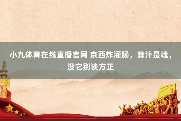 小九体育在线直播官网 京西炸灌肠，蒜汁是魂，没它别谈方正