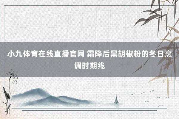 小九体育在线直播官网 霜降后黑胡椒粉的冬日烹调时期线