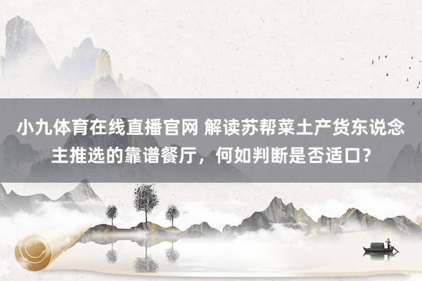 小九体育在线直播官网 解读苏帮菜土产货东说念主推选的靠谱餐厅，何如判断是否适口？