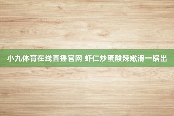 小九体育在线直播官网 虾仁炒蛋酸辣嫩滑一锅出