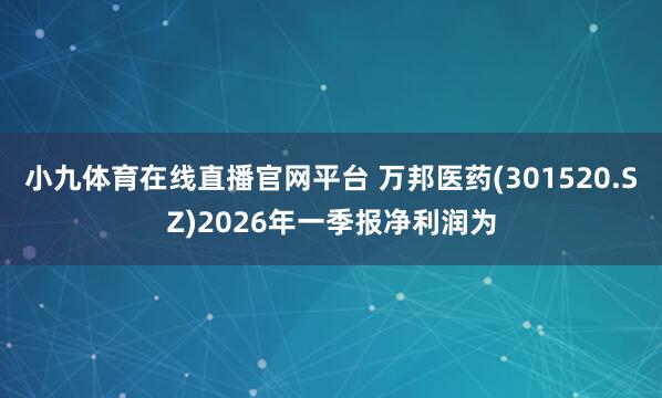 小九体育在线直播官网平台 万邦医药(301520.SZ)2026年一季报净利润为