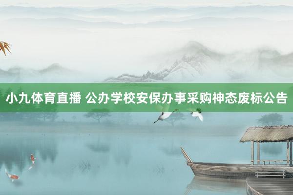 小九体育直播 公办学校安保办事采购神态废标公告