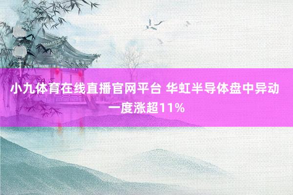 小九体育在线直播官网平台 华虹半导体盘中异动 一度涨超11%