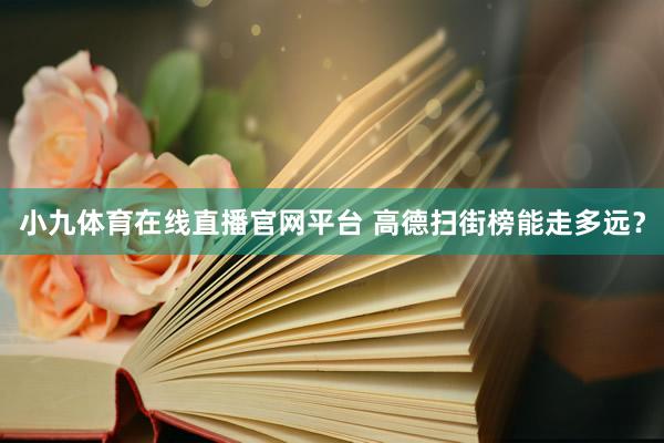 小九体育在线直播官网平台 高德扫街榜能走多远？