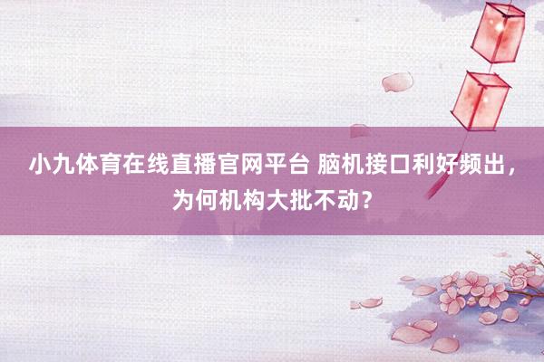 小九体育在线直播官网平台 脑机接口利好频出，为何机构大批不动？