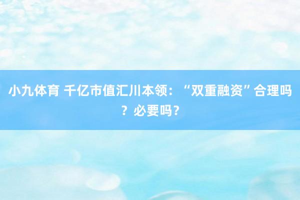 小九体育 千亿市值汇川本领：“双重融资”合理吗？必要吗？