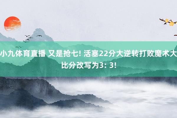 小九体育直播 又是抢七! 活塞22分大逆转打败魔术大比分改写为3: 3!