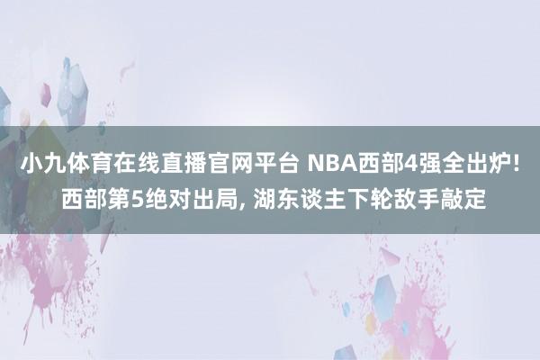小九体育在线直播官网平台 NBA西部4强全出炉! 西部第5绝对出局， 湖东谈主下轮敌手敲定