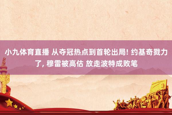 小九体育直播 从夺冠热点到首轮出局! 约基奇戮力了， 穆雷被高估 放走波特成败笔
