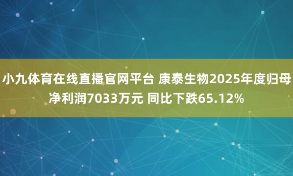 小九体育在线直播官网平台 康泰生物2025年度归母净利润7033万元 同比下跌65.12%