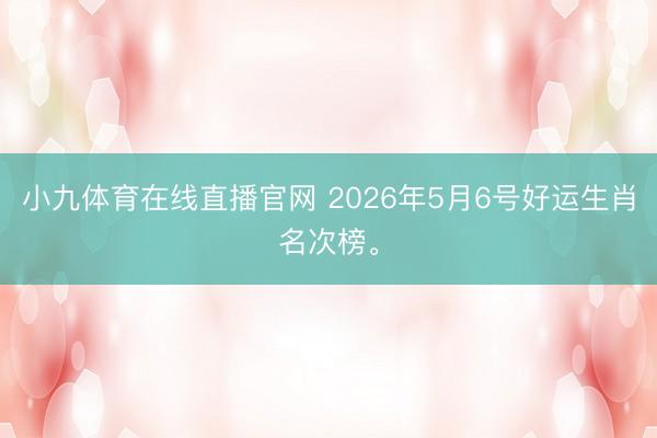 小九体育在线直播官网 2026年5月6号好运生肖名次榜。