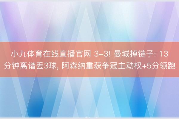 小九体育在线直播官网 3-3! 曼城掉链子: 13分钟离谱丢3球， 阿森纳重获争冠主动权+5分领跑