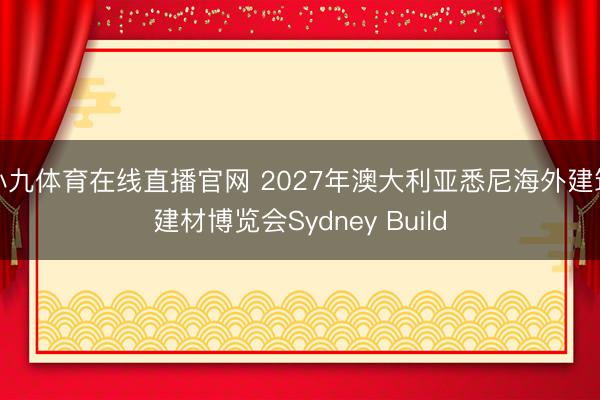 小九体育在线直播官网 2027年澳大利亚悉尼海外建筑建材博览会Sydney Build