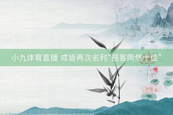小九体育直播 成皆再次名列“搭客陶然十佳”