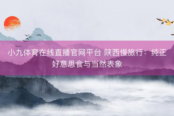 小九体育在线直播官网平台 陕西慢旅行：纯正好意思食与当然表象